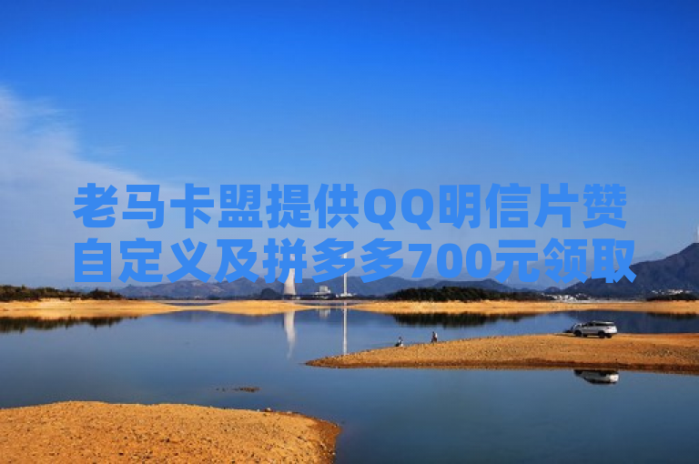 老马卡盟提供QQ明信片赞自定义及拼多多700元领取服务。