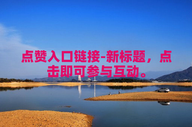 点赞入口链接-新标题，点击即可参与互动。