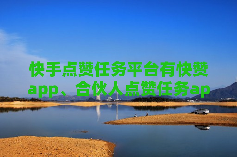 快手点赞任务平台有快赞app、合伙人点赞任务app、青蚁帮app、乐点点app等。