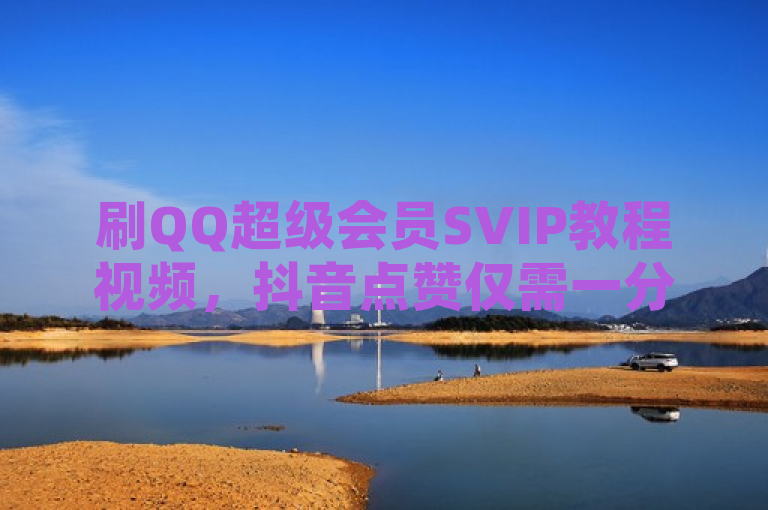 刷QQ超级会员SVIP教程视频，抖音点赞仅需一分。