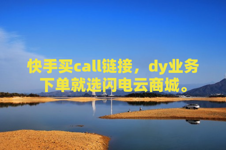 快手买call链接，dy业务下单就选闪电云商城。