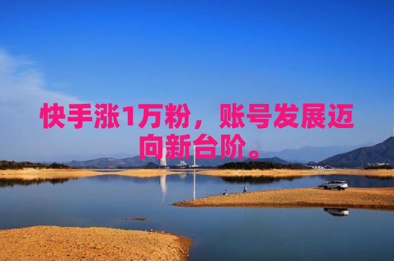 快手涨1万粉，账号发展迈向新台阶。