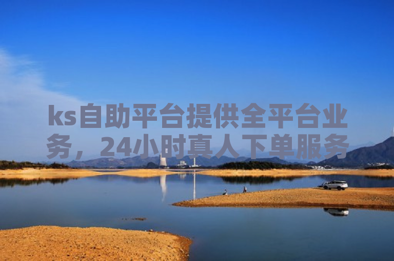 ks自助平台提供全平台业务，24小时真人下单服务。