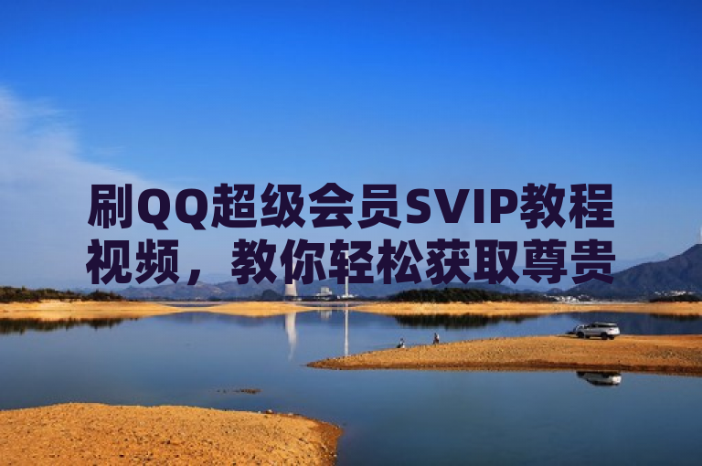刷QQ超级会员SVIP教程视频，教你轻松获取尊贵特权。