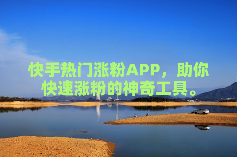 快手热门涨粉APP，助你快速涨粉的神奇工具。
