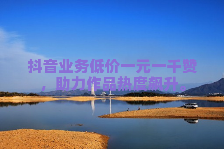抖音业务低价一元一千赞，助力作品热度飙升。