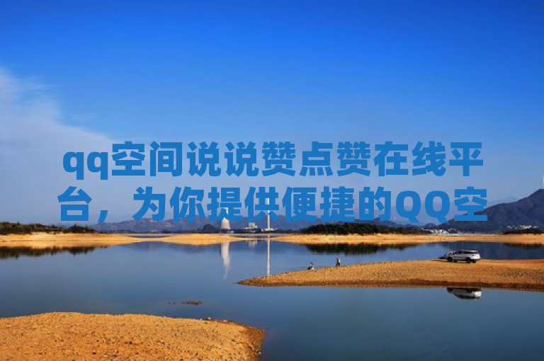 qq空间说说赞点赞在线平台，为你提供便捷的QQ空间点赞服务。