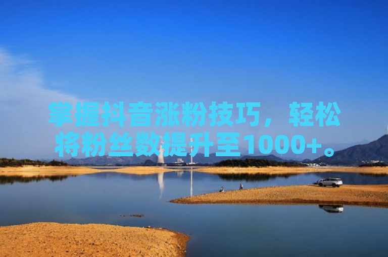 掌握抖音涨粉技巧，轻松将粉丝数提升至1000+。