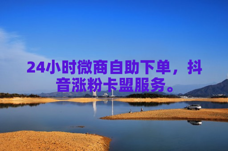 24小时微商自助下单，抖音涨粉卡盟服务。