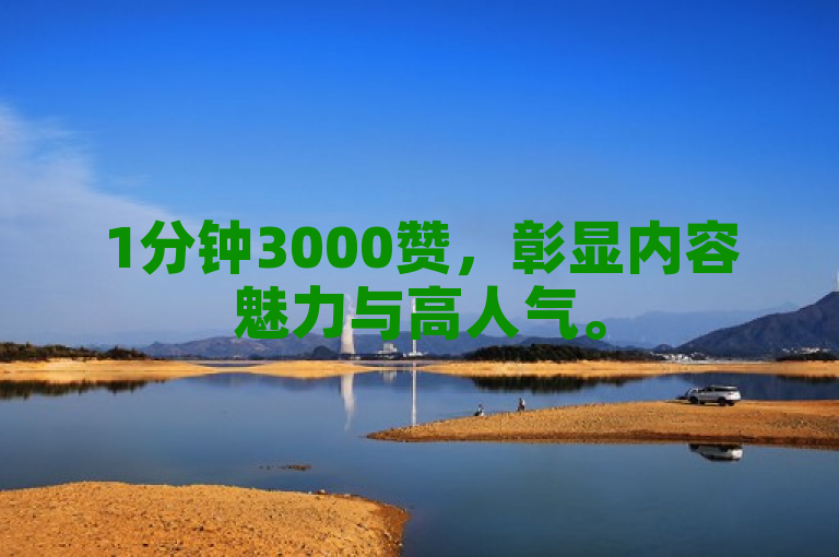 1分钟3000赞，彰显内容魅力与高人气。