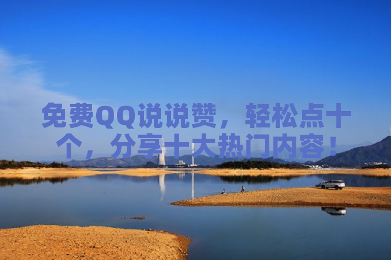 免费QQ说说赞，轻松点十个，分享十大热门内容！