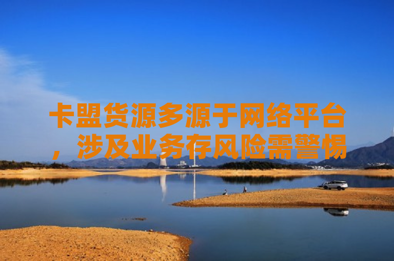 卡盟货源多源于网络平台，涉及业务存风险需警惕。