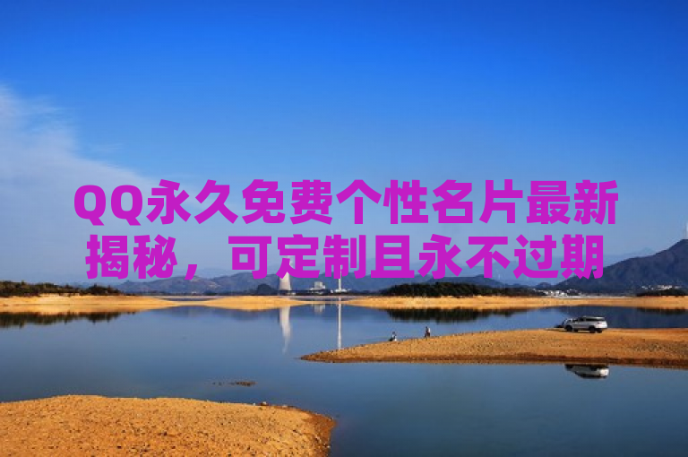 QQ永久免费个性名片最新揭秘，可定制且永不过期，2024必学。
