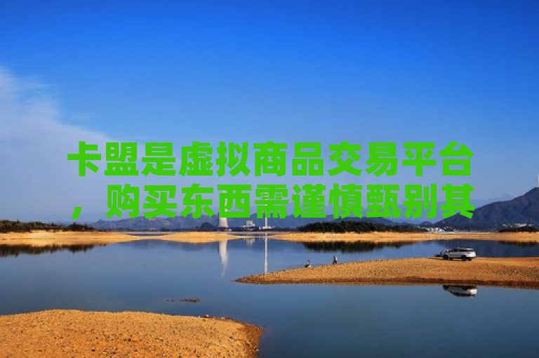 卡盟是虚拟商品交易平台，购买东西需谨慎甄别其可靠性。