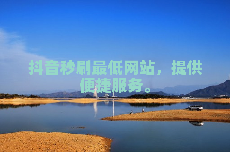 抖音秒刷最低网站，提供便捷服务。