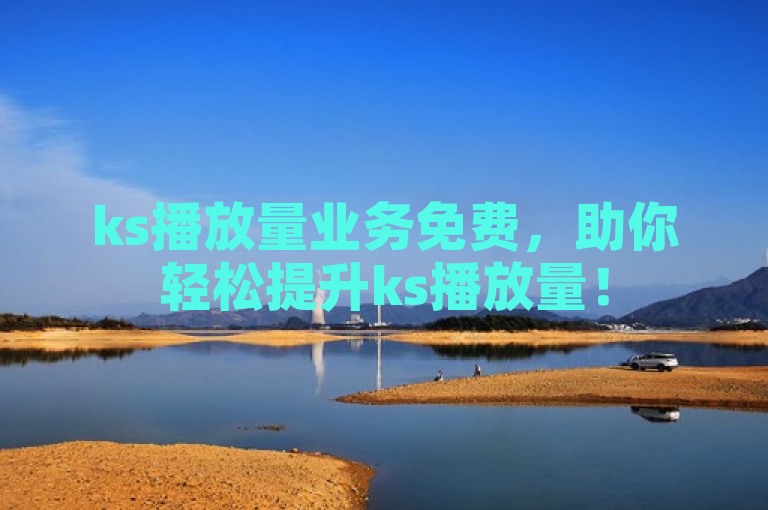 ks播放量业务免费，助你轻松提升ks播放量！