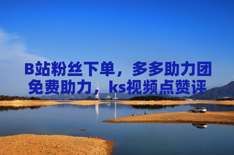 B站粉丝下单，多多助力团免费助力，ks视频点赞评论可全网低价自助。