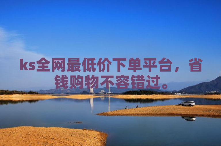 ks全网最低价下单平台，省钱购物不容错过。