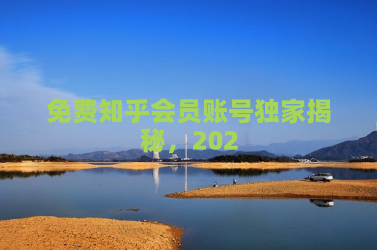 免费知乎会员账号独家揭秘，2025必学的免费获取技巧！