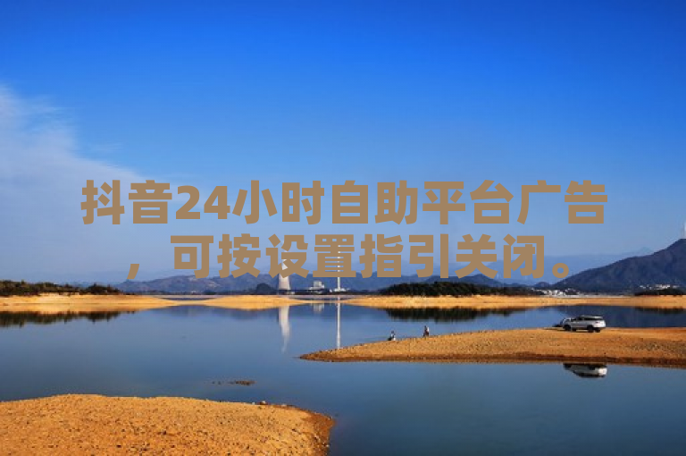 抖音24小时自助平台广告，可按设置指引关闭。