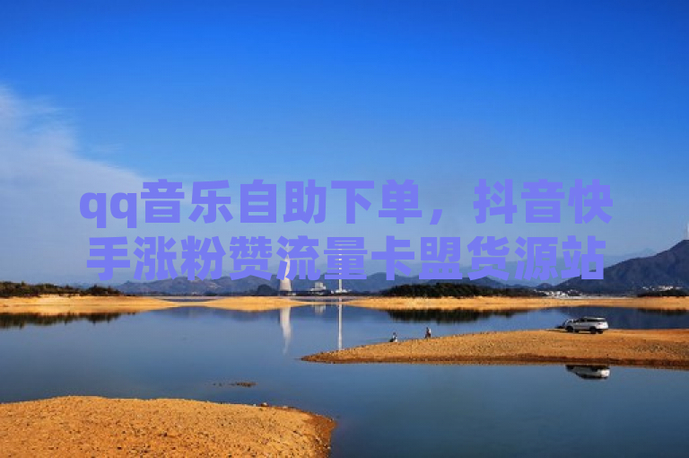 qq音乐自助下单，抖音快手涨粉赞流量卡盟货源站