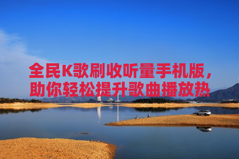 全民K歌刷收听量手机版，助你轻松提升歌曲播放热度。