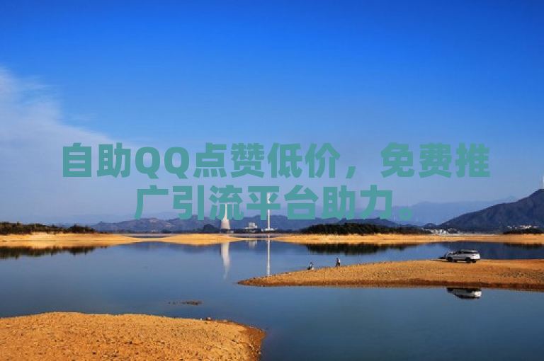 自助QQ点赞低价，免费推广引流平台助力。