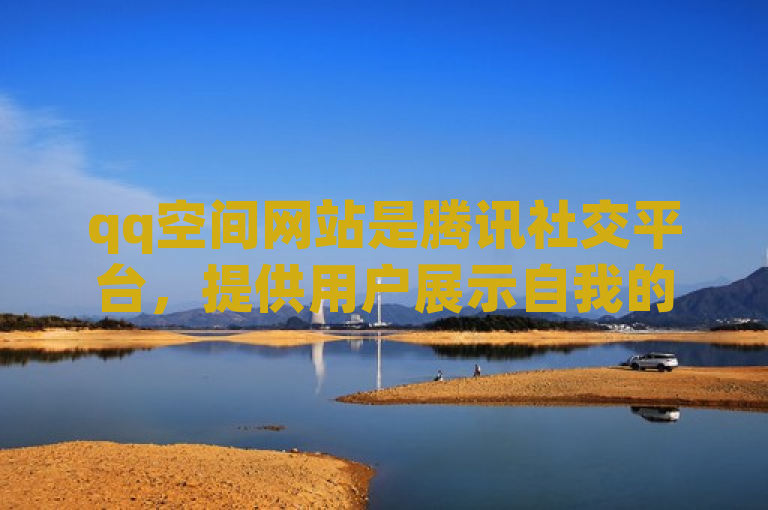qq空间网站是腾讯社交平台，提供用户展示自我的社交服务。