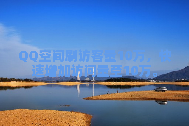 QQ空间刷访客量10万，快速增加访问量至10万。