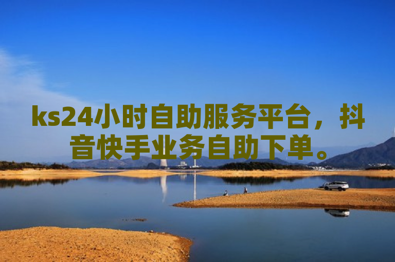 ks24小时自助服务平台，抖音快手业务自助下单。