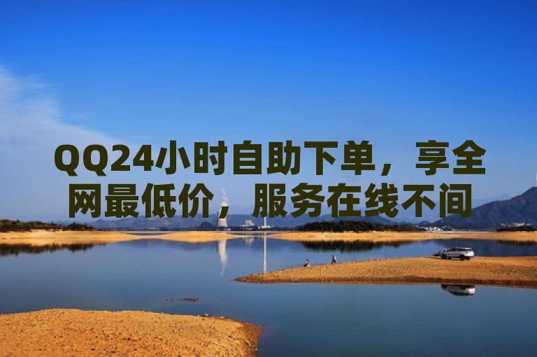 QQ24小时自助下单，享全网最低价，服务在线不间断。