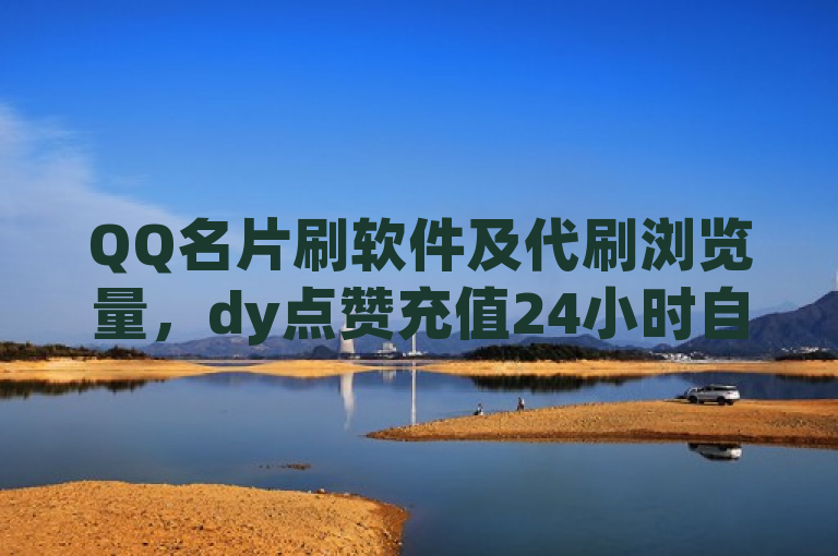 QQ名片刷软件及代刷浏览量，dy点赞充值24小时自助平台。