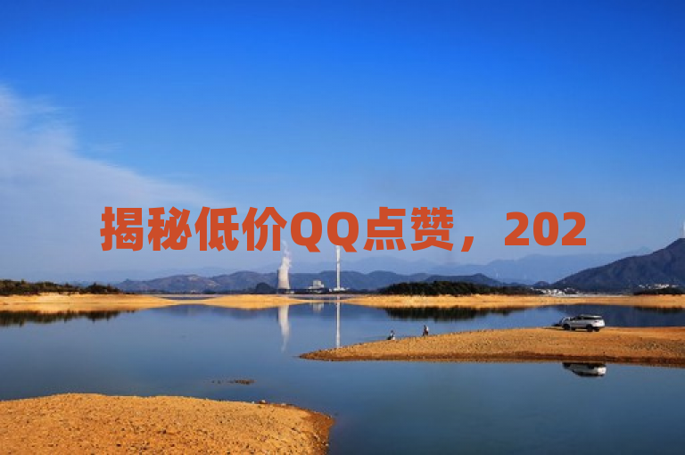 揭秘低价QQ点赞，2025必学的便宜又实惠服务！