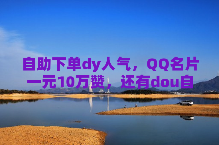 自助下单dy人气，QQ名片一元10万赞，还有dou自助平台及抖币充值链接。