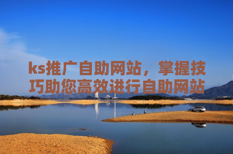 ks推广自助网站，掌握技巧助您高效进行自助网站推广。