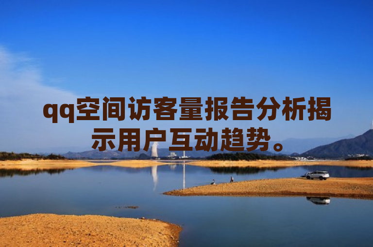 qq空间访客量报告分析揭示用户互动趋势。