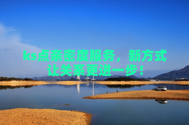 ks点亲密度服务，新方式让关系更进一步！