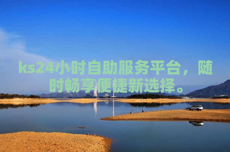 ks24小时自助服务平台，随时畅享便捷新选择。