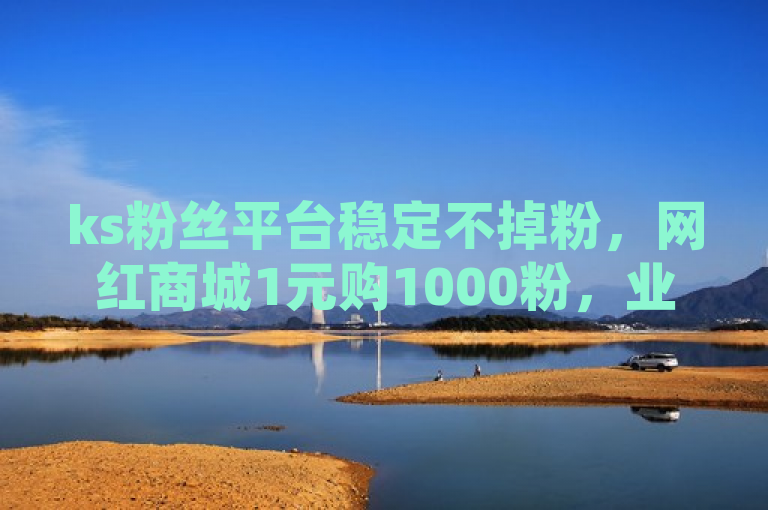 ks粉丝平台稳定不掉粉，网红商城1元购1000粉，业务24小时可下单。