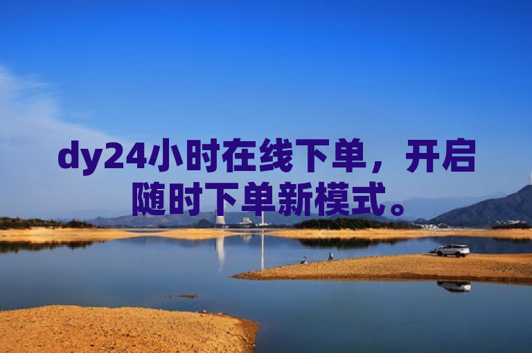 dy24小时在线下单，开启随时下单新模式。