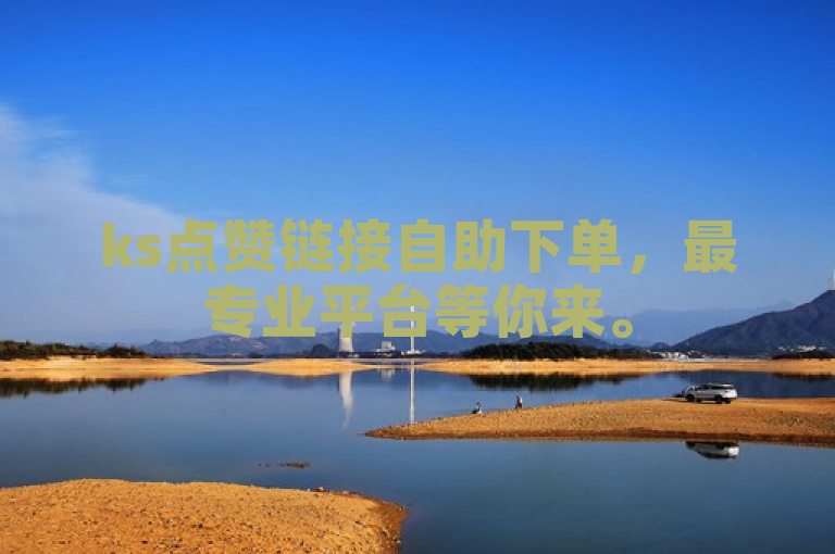 ks点赞链接自助下单，最专业平台等你来。