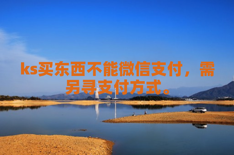 ks买东西不能微信支付，需另寻支付方式。