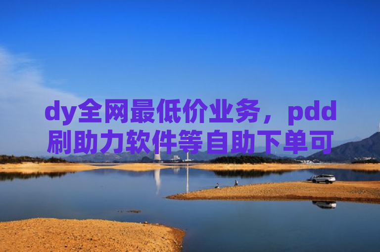 dy全网最低价业务，pdd刷助力软件等自助下单可快速涨粉。