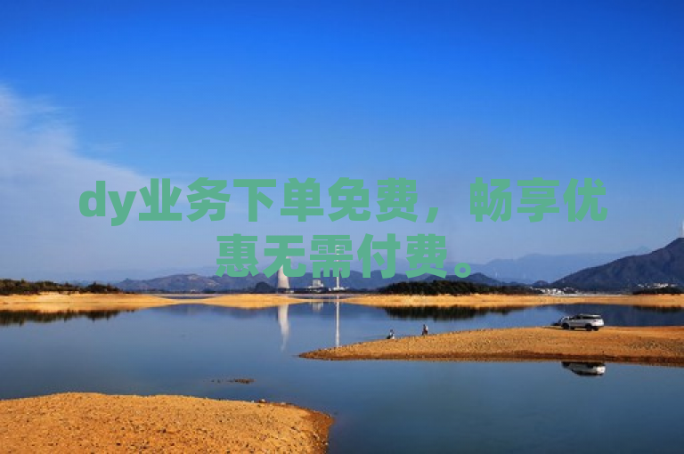 dy业务下单免费，畅享优惠无需付费。