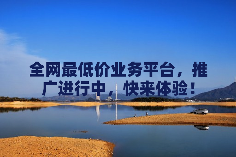 全网最低价业务平台，推广进行中，快来体验！