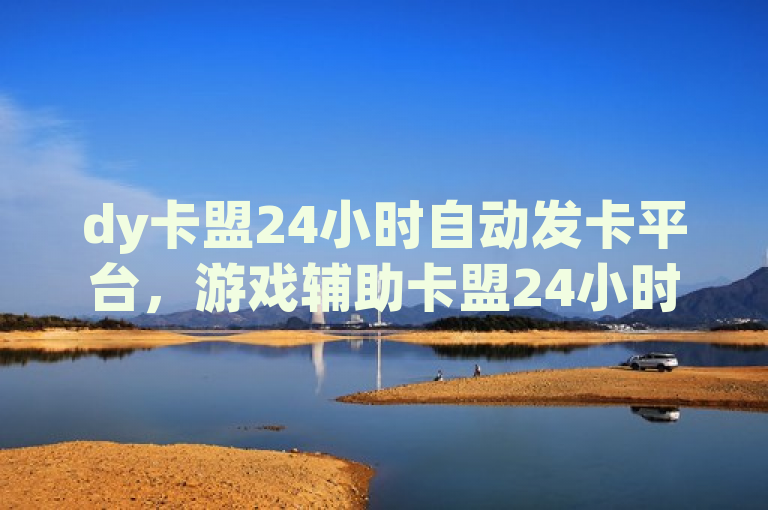 dy卡盟24小时自动发卡平台，游戏辅助卡盟24小时自动发卡平台。