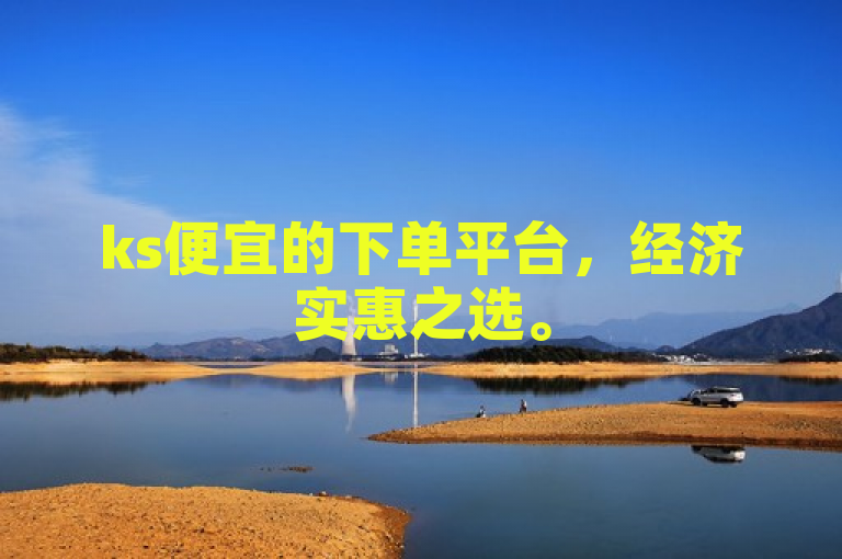 ks便宜的下单平台，经济实惠之选。