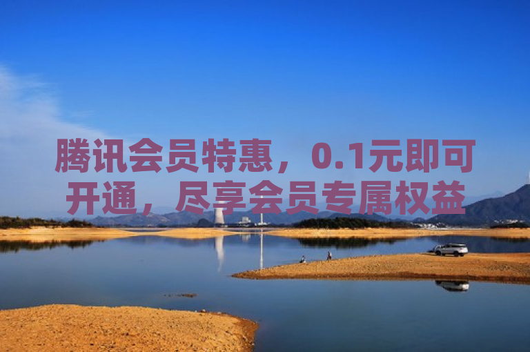 腾讯会员特惠，0.1元即可开通，尽享会员专属权益。