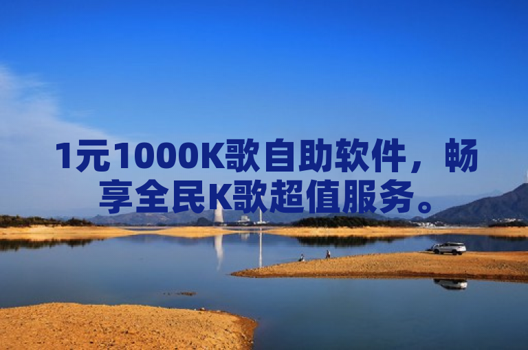 1元1000K歌自助软件，畅享全民K歌超值服务。