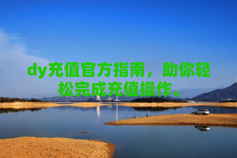 dy充值官方指南，助你轻松完成充值操作。
